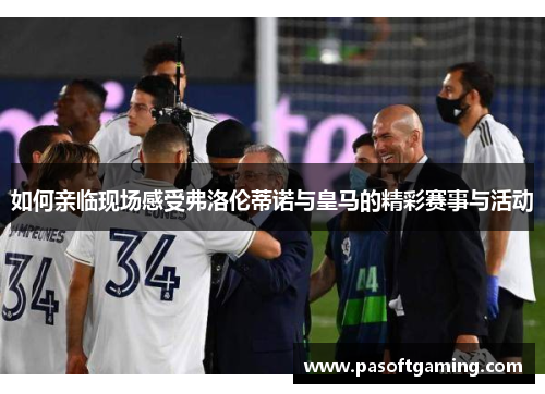 如何亲临现场感受弗洛伦蒂诺与皇马的精彩赛事与活动 如何亲临现场感受弗洛伦蒂诺与皇马的精彩赛事与活动