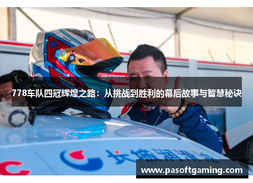 778车队四冠辉煌之路:从挑战到胜利的幕后故事与智慧秘诀 778车队四冠辉煌之路:从挑战到胜利的幕后故事与智慧秘诀