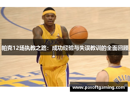 帕克12场执教之路:成功经验与失误教训的全面回顾 帕克12场执教之路:成功经验与失误教训的全面回顾