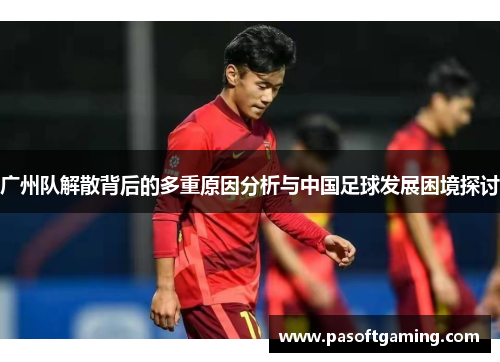 广州队解散背后的多重原因分析与中国足球发展困境探讨 广州队解散背后的多重原因分析与中国足球发展困境探讨