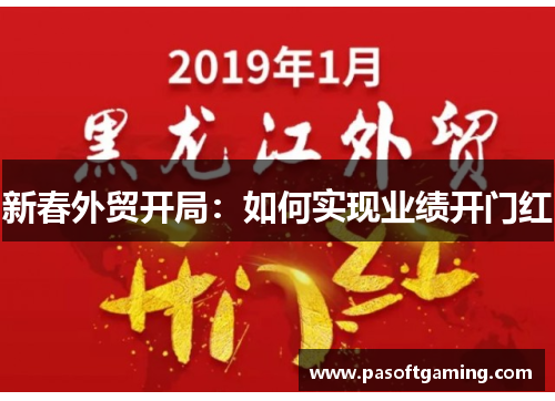 新春外贸开局:如何实现业绩开门红 新春外贸开局:如何实现业绩开门红