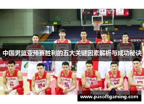 中国男篮亚预赛胜利的五大关键因素解析与成功秘诀 中国男篮亚预赛胜利的五大关键因素解析与成功秘诀