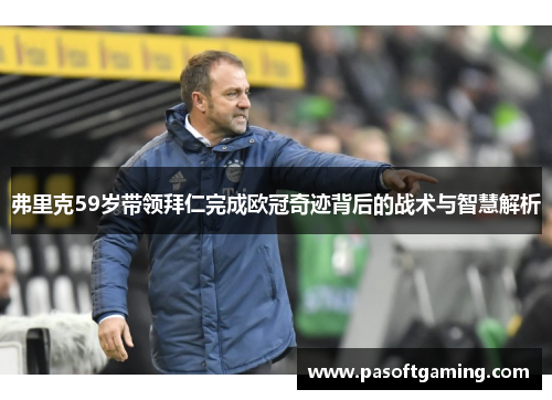 弗里克59岁带领拜仁完成欧冠奇迹背后的战术与智慧解析 弗里克59岁带领拜仁完成欧冠奇迹背后的战术与智慧解析