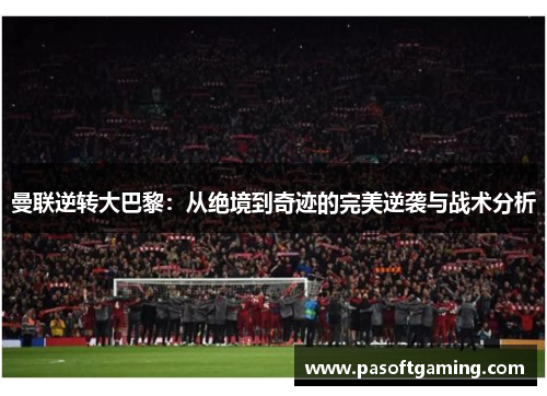 曼联逆转大巴黎:从绝境到奇迹的完美逆袭与战术分析 曼联逆转大巴黎:从绝境到奇迹的完美逆袭与战术分析