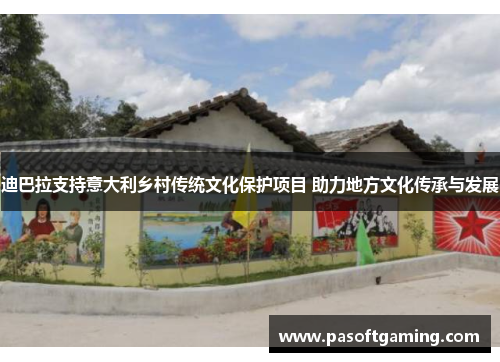 迪巴拉支持意大利乡村传统文化保护项目 助力地方文化传承与发展 迪巴拉支持意大利乡村传统文化保护项目 助力地方文化传承与发展