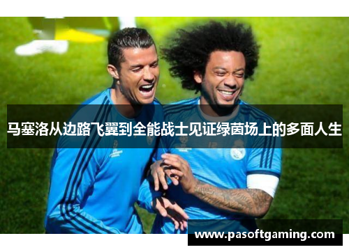 马塞洛从边路飞翼到全能战士见证绿茵场上的多面人生