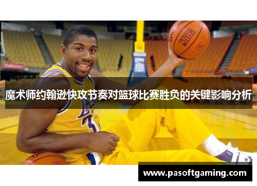 魔术师约翰逊快攻节奏对篮球比赛胜负的关键影响分析