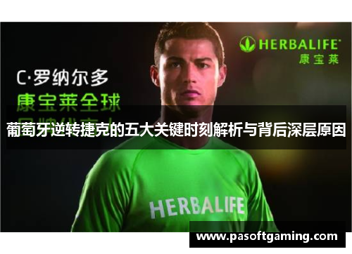 葡萄牙逆转捷克的五大关键时刻解析与背后深层原因 葡萄牙逆转捷克的五大关键时刻解析与背后深层原因
