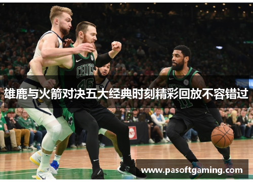 雄鹿与火箭对决五大经典时刻精彩回放不容错过
