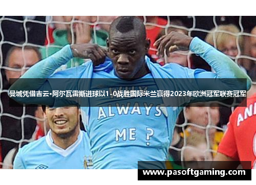曼城凭借吉云·阿尔瓦雷斯进球以1-0战胜国际米兰赢得2023年欧洲冠军联赛冠军