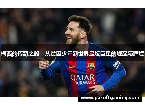 梅西的传奇之路：从贫困少年到世界足坛巨星的崛起与辉煌