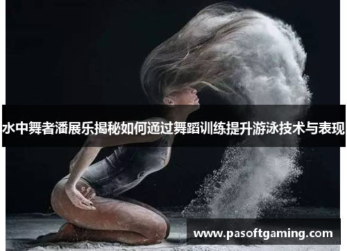 水中舞者潘展乐揭秘如何通过舞蹈训练提升游泳技术与表现 水中舞者潘展乐揭秘如何通过舞蹈训练提升游泳技术与表现