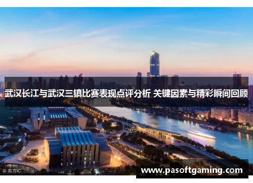 武汉长江与武汉三镇比赛表现点评分析 关键因素与精彩瞬间回顾 武汉长江与武汉三镇比赛表现点评分析 关键因素与精彩瞬间回顾