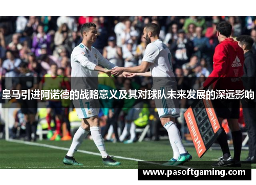 皇马引进阿诺德的战略意义及其对球队未来发展的深远影响
