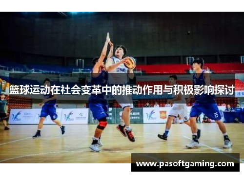 篮球运动在社会变革中的推动作用与积极影响探讨