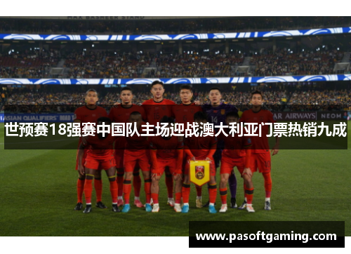 世预赛18强赛中国队主场迎战澳大利亚门票热销九成