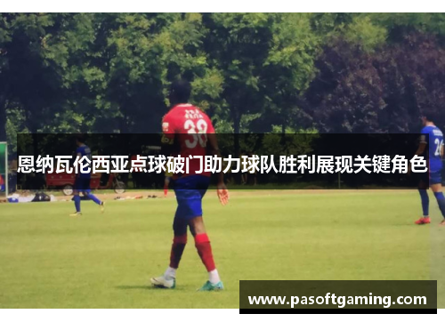 恩纳瓦伦西亚点球破门助力球队胜利展现关键角色