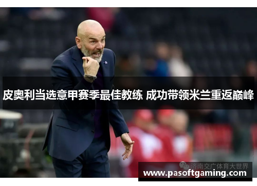 皮奥利当选意甲赛季最佳教练 成功带领米兰重返巅峰