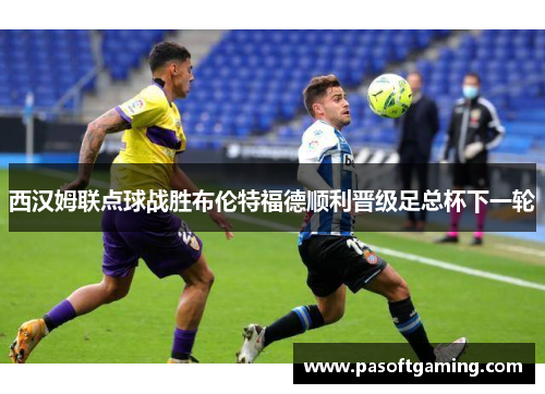 西汉姆联点球战胜布伦特福德顺利晋级足总杯下一轮 西汉姆联点球战胜布伦特福德顺利晋级足总杯下一轮