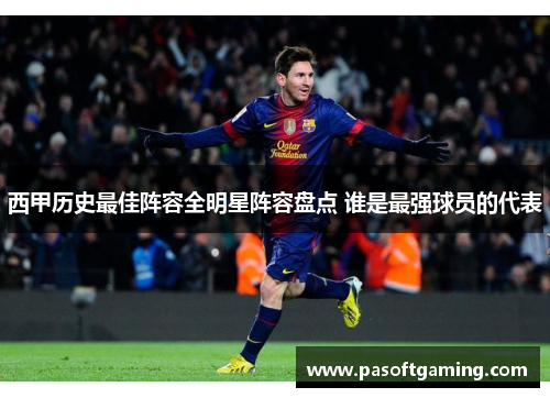 西甲历史最佳阵容全明星阵容盘点 谁是最强球员的代表 西甲历史最佳阵容全明星阵容盘点 谁是最强球员的代表