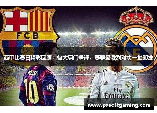 西甲比赛日精彩回顾：各大豪门争锋，赛季最激烈对决一触即发