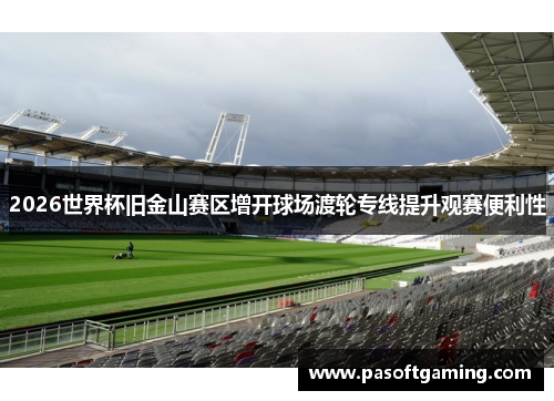 2026世界杯旧金山赛区增开球场渡轮专线提升观赛便利性