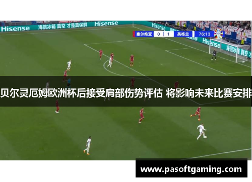 贝尔灵厄姆欧洲杯后接受肩部伤势评估 将影响未来比赛安排 贝尔灵厄姆欧洲杯后接受肩部伤势评估 将影响未来比赛安排