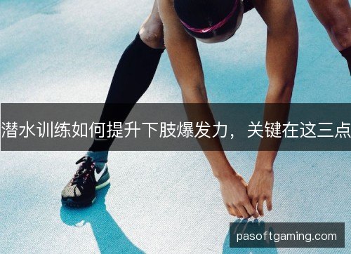 潜水训练如何提升下肢爆发力，关键在这三点