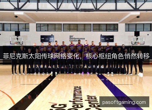 菲尼克斯太阳传球网络变化，核心枢纽角色悄然转移