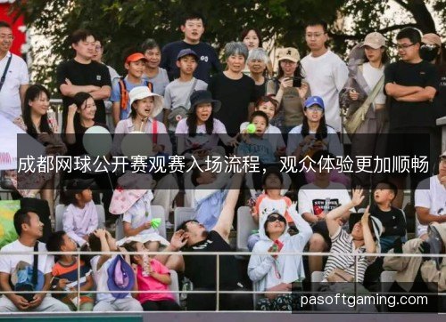 成都网球公开赛观赛入场流程，观众体验更加顺畅